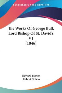 Produktbild: The Works Of George Bull, Lord Bishop Of St. David's V1 (1846)