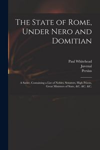 Produktbild: The State of Rome, Under Nero and Domitian: a Satire, Containing a List of Nobles, Senators, High Priests, Great Ministers of State, &c. &c. &c.