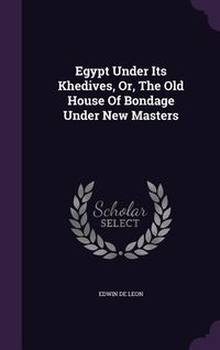 Produktbild: Egypt Under Its Khedives, Or, The Old House Of Bondage Under New Masters