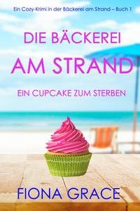 Produktbild: Die B&auml;ckerei am Strand: Ein Cupcake zum Sterben (Ein Cozy-Krimi aus der B&auml;ckerei am Strand - Band 1)