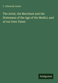 Produktbild: The Artist, the Merchant and the Statesman of the Age of the Medici, and of our Own Times