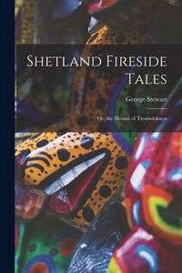 Produktbild: Shetland Fireside Tales; Or, the Hermit of Trosswickness