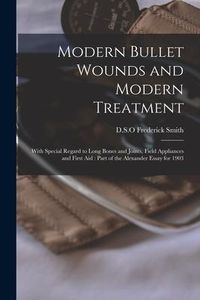 Produktbild: Modern Bullet Wounds and Modern Treatment: With Special Regard to Long Bones and Joints, Field Appliances and First Aid: Part of the Alexander Essay f