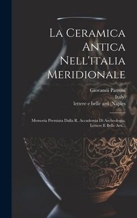 Produktbild: La Ceramica Antica Nell'italia Meridionale: Memoria Premiata Dalla R. Accademia Di Archeologia, Lettere E Belle Arti...