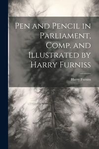Produktbild: Pen and Pencil in Parliament, Comp. and Illustrated by Harry Furniss