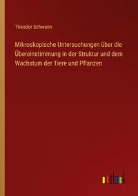 Produktbild: Mikroskopische Untersuchungen &uuml;ber die &Uuml;bereinstimmung in der Struktur und dem Wachstum der Tiere und Pflanzen