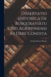 Produktbild: Dissertatio Historica De Burggraviatu Ubio Agrippinensi Ab Urbe Condita