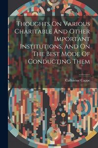 Produktbild: Thoughts On Various Charitable And Other Important Institutions, And On The Best Mode Of Conducting Them