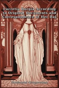 Produktbild: Lucretia Borgia According to Original Documents and Correspondence of Her Day