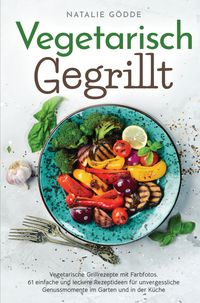 Produktbild: Vegetarisch Gegrillt: Vegetarische Grillrezepte mit Farbfotos