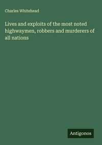 Produktbild: Lives and exploits of the most noted highwaymen, robbers and murderers of all nations