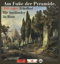 Produktbild: Am Fu&szlig;e der Pyramide. 300 Jahre Friedhof f&uuml;r Ausl&auml;nder in Rom