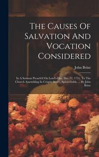 Produktbild: The Causes Of Salvation And Vocation Considered: In A Sermon Preach'd On Lord's-day, Dec.22, 1751, To The Church Assembling In Crispin-street, Spital-