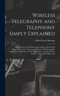 Produktbild: Wireless Telegraphy and Telephony Simply Explained: A Practical Treatise Embracing Complete and Detailed Explanations of the Theory and Practice of Mo