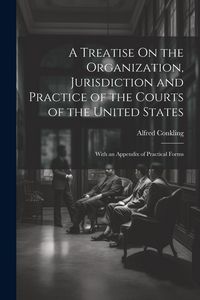 Produktbild: A Treatise On the Organization, Jurisdiction and Practice of the Courts of the United States: With an Appendix of Practical Forms