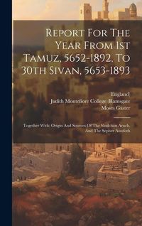 Produktbild: Report For The Year From 1st Tamuz, 5652-1892, To 30th Sivan, 5653-1893: Together With: Origin And Sources Of The Shulchan Aruch, And The Sepher Assuf