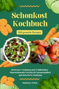 Produktbild: Schonkost Kochbuch: 500 gesunde Rezepte f&uuml;r bessere Verdauung und Wohlbefinden - Magenschonende Gerichte f&uuml;r Darmgesundheit und zuckerfreie Ern&auml;hrung