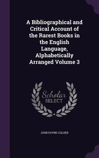 Produktbild: A Bibliographical and Critical Account of the Rarest Books in the English Language, Alphabetically Arranged Volume 3
