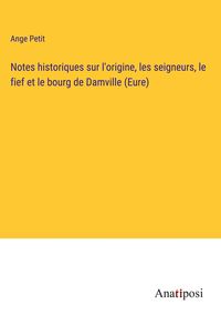 Produktbild: Notes historiques sur l'origine, les seigneurs, le fief et le bourg de Damville (Eure)