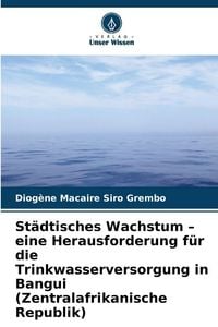 Produktbild: St&auml;dtisches Wachstum - eine Herausforderung f&uuml;r die Trinkwasserversorgung in Bangui (Zentralafrikanische Republik)