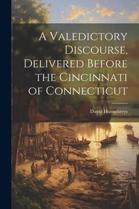 Produktbild: A Valedictory Discourse, Delivered Before the Cincinnati of Connecticut