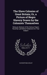 Produktbild: The Slave Colonies of Great Britain; Or, a Picture of Negro Slavery Drawn by the Colonists Themselves