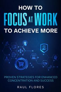 Produktbild: How to Focus at Work to Achieve More Proven Strategies for Enhanced Concentration and Success
