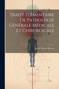 Produktbild: Trait&eacute; &Eacute;l&eacute;mentaire De Pathologie G&eacute;n&eacute;rale M&eacute;dicale Et Chirurgicale