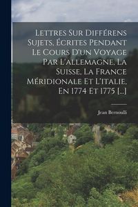 Produktbild: Lettres Sur Diff&eacute;rens Sujets, &Eacute;crites Pendant Le Cours D'un Voyage Par L'allemagne, La Suisse, La France M&eacute;ridionale Et L'italie, En 1774 Et 1775 [...]