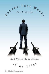 Produktbild: Anyone That Works for a Living and Votes Republican Is an Idiot