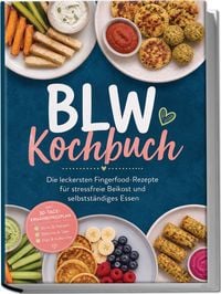 Produktbild: BLW Kochbuch: Die leckersten Fingerfood-Rezepte f&uuml;r stressfreie Beikost und selbstst&auml;ndiges Essen &ndash; inkl. 30-Tage-Ern&auml;hrungsplan, Sticks & Stangen, B&auml;llchen & Taler, Dips & Aufstriche