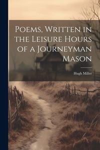Produktbild: Poems, Written in the Leisure Hours of a Journeyman Mason