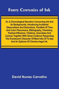 Produktbild: Forty Centuries of Ink; Or, A chronological narrative concerning ink and its backgrounds, introducing incidental observations and deductions, parallel