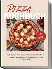 Produktbild: Pizza Kochbuch: Die leckersten Pizza Rezepte f&uuml;r Pizzaofen, Backofen & Pizzastein &ndash; von italienischen Klassikern bis zu Pinsa & s&uuml;&szlig;en Pizzen &ndash; inkl. Teigen, Saucen, Chicago-Style, Dips uvm.