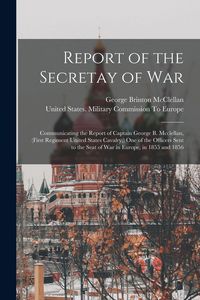 Produktbild: Report of the Secretay of War: Communicating the Report of Captain George B. Mcclellan, (First Regiment United States Cavalry, ) One of the Officers