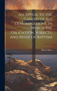Produktbild: An Appeal to the Candid of all Denominations, in Which the Obligation, Subjects, and Mode of Baptism