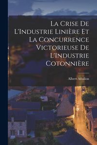 Produktbild: La Crise De L'Industrie Lini&egrave;re Et La Concurrence Victorieuse De L'Industrie Cotonni&egrave;re