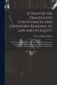 Produktbild: A Treatise On Fraudulent Conveyances and Creditor's Remedies at Law and in Equity: Including a Consideration of the Provisions of the Bankruptcy Law A