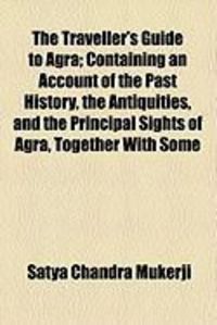 Produktbild: The Traveller's Guide to Agra; Containing an Account of the Past History, the Antiquities, and the Principal Sights of Agra, Together with Some