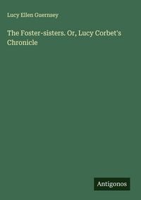 Produktbild: The Foster-sisters. Or, Lucy Corbet's Chronicle
