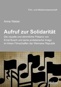 Produktbild: Aufruf zur Solidarit&auml;t: Die visuelle und stimmliche Pr&auml;senz von Ernst Busch und seine proletarische Imago im linken Filmschaffen der Weimarer Republik