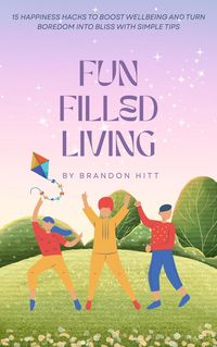 Produktbild: Fun Filled Living: 15 Happiness Hacks to Boost Wellbeing and Turn Boredom into Bliss with Simple Tips