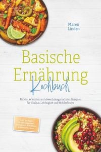 Produktbild: Basische Ern&auml;hrung Kochbuch: Mit den leckersten und abwechslungsreichsten Rezept