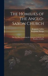 Produktbild: The Homilies of the Anglo-Saxon Church: The First Part, Containing the Sermones Catholici, Or Homilies of Aelfric