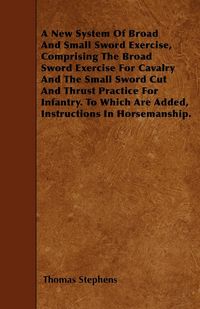 Produktbild: A New System Of Broad And Small Sword Exercise, Comprising The Broad Sword Exercise For Cavalry And The Small Sword Cut And Thrust Practice For Infant