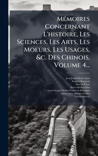 Produktbild: M&Atilde;(c)moires Concernant L'histoire, Les Sciences, Les Arts, Les Moeurs, Les Usages, &c. Des Chinois, Volume 4...