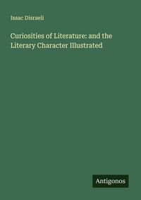 Produktbild: Curiosities of Literature: and the Literary Character Illustrated