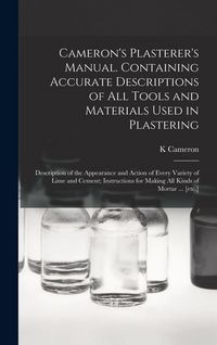 Produktbild: Cameron's Plasterer's Manual. Containing Accurate Descriptions of All Tools and Materials Used in Plastering; Description of the Appearance and Action of Every Variety of Lime and Cement; Instructions for Making All Kinds of Mortar ... [etc.]