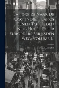 Produktbild: Landreize Naar De Oostindi&euml;n, Langs Eenen Tot Heden Nog Nooit Door Europe'ers Bereisden Weg, Volume 1...