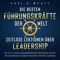 Produktbild: Die besten F&uuml;hrungskr&auml;fte der Welt &ndash; Zeitlose Lektionen &uuml;ber Leadership: Wie Sie zu einem au&szlig;ergew&ouml;hnlichen Chef werden und die entscheidenden Strategien moderner F&uuml;hrung anwenden